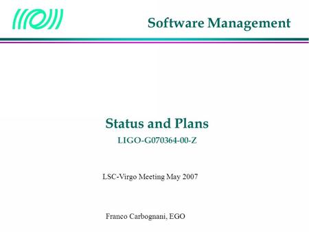 Franco Carbognani, EGO LSC-Virgo Meeting May 2007 Status and Plans LIGO-G070364-00-Z Software Management.