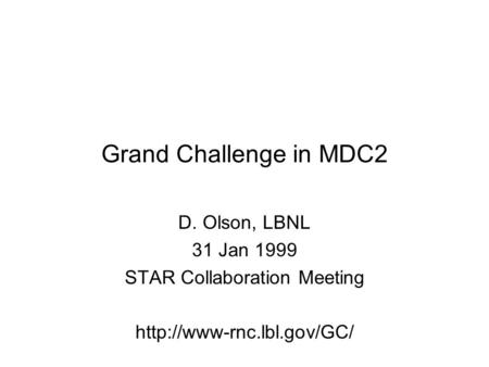 Grand Challenge in MDC2 D. Olson, LBNL 31 Jan 1999 STAR Collaboration Meeting