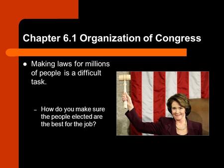 Chapter 6.1 Organization of Congress Making laws for millions of people is a difficult task. – How do you make sure the people elected are the best for.