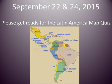 September 22 & 24, 2015 Please get ready for the Latin America Map Quiz.