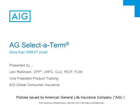 FOR FINANCIAL PROFESSIONAL USE ONLY-NOT FOR PUBLIC DISTRIBUTION AG Select-a-Term ® More than GREAT price! Presented by… Levi Robinson, CFP ®, ChFC, CLU,