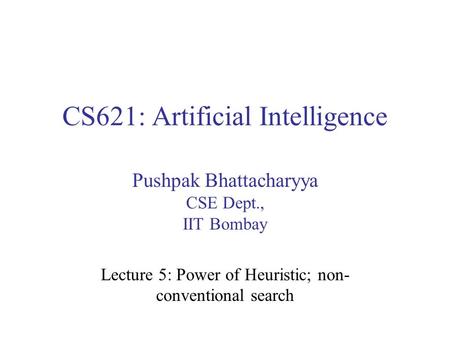 CS621: Artificial Intelligence Pushpak Bhattacharyya CSE Dept., IIT Bombay Lecture 5: Power of Heuristic; non- conventional search.