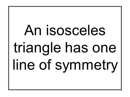 1 An isosceles triangle has one line of symmetry.