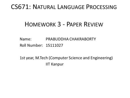 CS671: N ATURAL L ANGUAGE P ROCESSING H OMEWORK 3 - P APER R EVIEW Name: PRABUDDHA CHAKRABORTY Roll Number: 15111027 1st year, M.Tech (Computer Science.