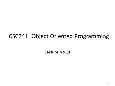 1 CSC241: Object Oriented Programming Lecture No 11.