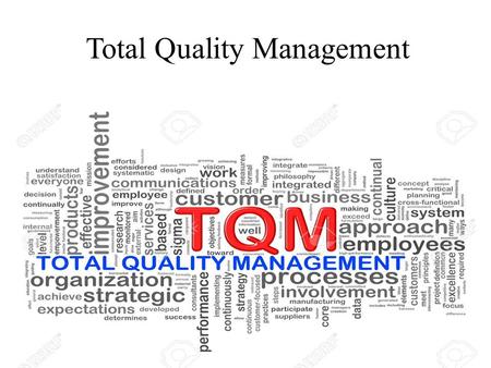 Total Quality Management. What is Quality? Quality is a relative concept. Quality is in the eye of the beholder Perfection Doing it right at the first.