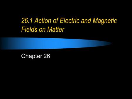 26.1 Action of Electric and Magnetic Fields on Matter Chapter 26.