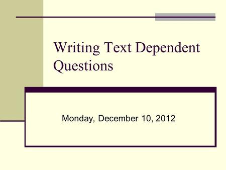 Writing Text Dependent Questions Monday, December 10, 2012.