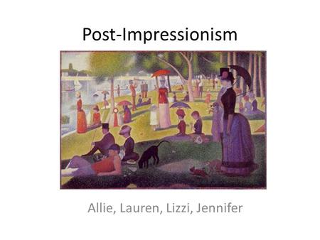 Post-Impressionism Allie, Lauren, Lizzi, Jennifer.