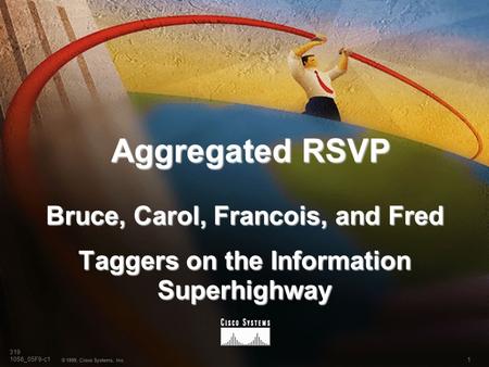 1 © 1999, Cisco Systems, Inc. 319 1056_05F9-c1 Aggregated RSVP Bruce, Carol, Francois, and Fred Taggers on the Information Superhighway.