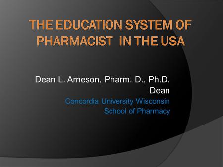 Dean L. Arneson, Pharm. D., Ph.D. Dean Concordia University Wisconsin School of Pharmacy.