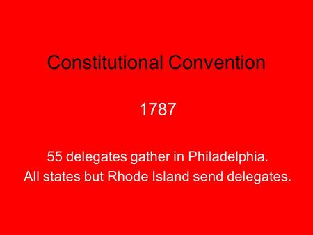 Constitutional Convention 1787 55 delegates gather in Philadelphia. All states but Rhode Island send delegates.