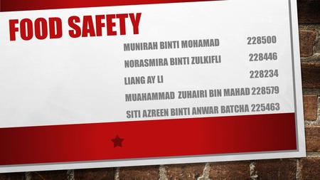 FOOD SAFETY MUNIRAH BINTI MOHAMAD 228500 NORASMIRA BINTI ZULKIFLI 228446 LIANG AY LI 228234 MUAHAMMAD ZUHAIRI BIN MAHAD 228579 SITI AZREEN BINTI ANWAR.