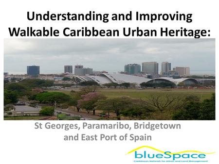 Understanding and Improving Walkable Caribbean Urban Heritage: St Georges, Paramaribo, Bridgetown and East Port of Spain.