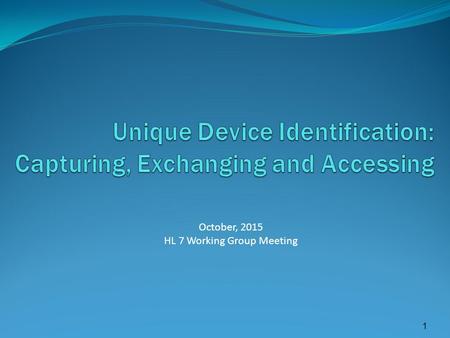 1 October, 2015 HL 7 Working Group Meeting. FDA UDI Rule – 9/24/2013 Unique device identifier (UDI) means an identifier that adequately identifies a device.