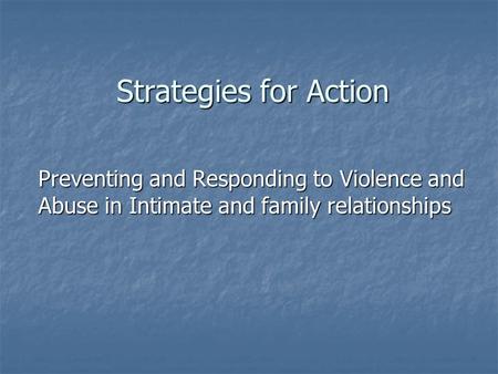 Strategies for Action Preventing and Responding to Violence and Abuse in Intimate and family relationships.