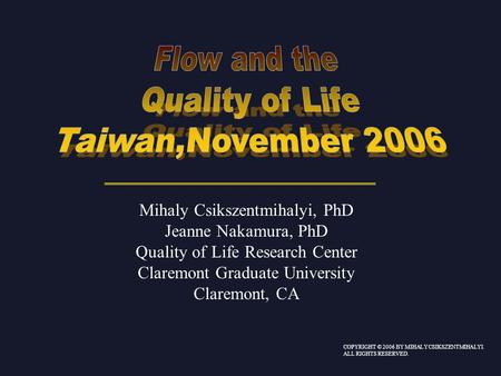 Mihaly Csikszentmihalyi, PhD Jeanne Nakamura, PhD Quality of Life Research Center Claremont Graduate University Claremont, CA COPYRIGHT © 2006 BY MIHALY.