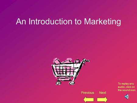 1 An Introduction to Marketing Previous Next To replay any audio, click on the sound icon.