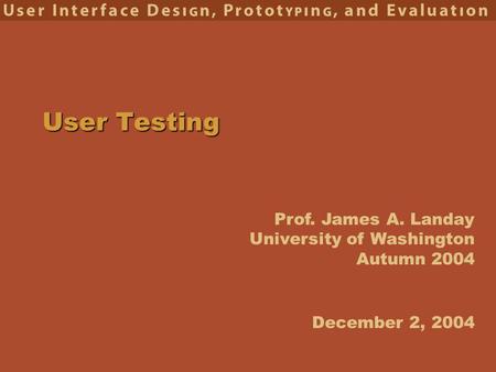 Prof. James A. Landay University of Washington Autumn 2004 User Testing December 2, 2004.