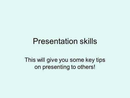 Presentation skills This will give you some key tips on presenting to others!