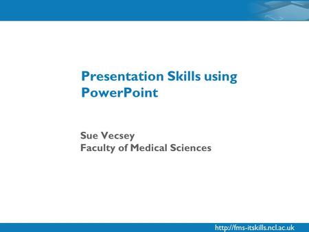 Sue Vecsey Faculty of Medical Sciences Presentation Skills using PowerPoint.