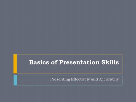 Basics of Presentation Skills Presenting Effectively and Accurately.