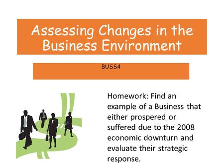 Assessing Changes in the Business Environment BUSS4 Homework: Find an example of a Business that either prospered or suffered due to the 2008 economic.