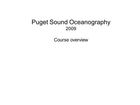 Puget Sound Oceanography 2009 Course overview. Geology of Puget Sound Started from Pangaea Plate movement, subduction zones, volcanoes and valleys Glaciation.