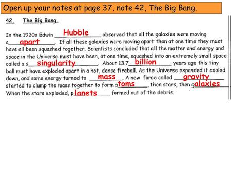 Open up your notes at page 37, note 42, The Big Bang. Hubble apart singularity billion massgravity tomsalaxies lanets.