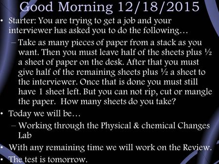 Good Morning 12/18/2015 Starter: You are trying to get a job and your interviewer has asked you to do the following… –Take as many pieces of paper from.