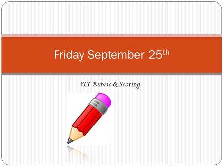 VLT Rubric & Scoring Friday September 25 th. Agenda Vocab Quiz List 4 VLT Rubric Handout Score Explanation Peer Score Practice VLT Exit Questions.