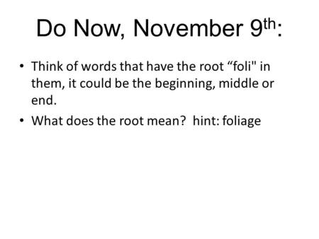 Do Now, November 9 th : Think of words that have the root “foli in them, it could be the beginning, middle or end. What does the root mean? hint: foliage.