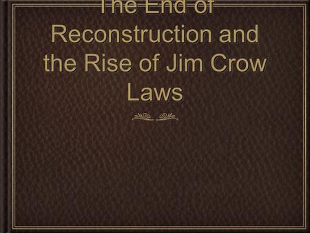 The End of Reconstruction and the Rise of Jim Crow Laws