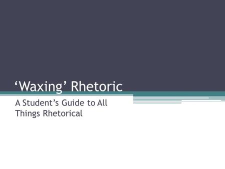 ‘Waxing’ Rhetoric A Student’s Guide to All Things Rhetorical.