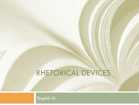 RHETORICAL DEVICES English III. Rhetorical Devices  Tools a writer/speaker uses to communicate clearly to his/her audience.  Used for persuasion or.