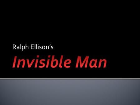 Ralph Ellison’s.  Ellison wrote Invisible Man over the course of five years—from the late 1940s to the early ’50s. The Harlem Renaissance heavily influenced.