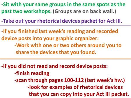 -Sit with your same groups in the same spots as the past two workshops. (Groups are on back wall.) -Take out your rhetorical devices packet for Act III.