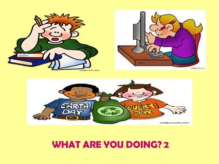 WHAT ARE YOU DOING? 2. THE PRESENT CONTINUOUS TENSE 2 Interrogative & short answers : Am, Is, Are + S+ Verb –ing Is Tom going to school? Yes, he is Is.