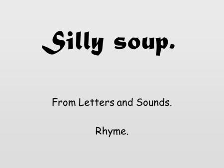 Silly soup. From Letters and Sounds. Rhyme. I’m going to make a silly soup, I’m making soup that’s silly. I’m going to cook it in the fridge, To make.