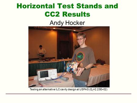 Horizontal Test Stands and CC2 Results Andy Hocker Testing an alternative ILC cavity design at USPAS (Q 0 =2.23E+02)