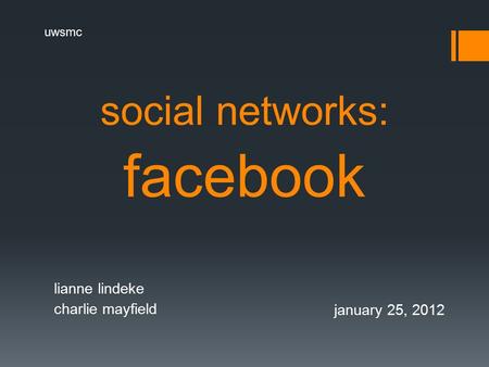 Social networks: facebook lianne lindeke charlie mayfield january 25, 2012 uwsmc.