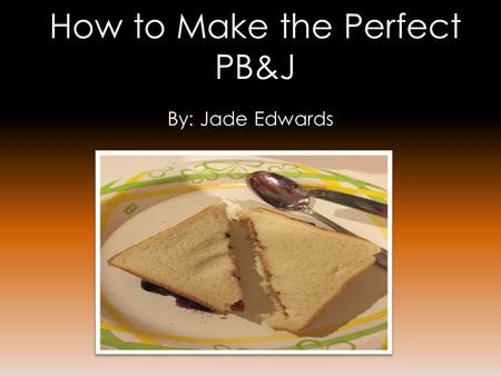 How to Make the Perfect PB&J By: Jade Edwards. Materials Needed: ➾ 2 slices of white bread ➾ 1 jar of peanut butter ➾ 1 jar of grape jelly ➾ 1 paper plate.