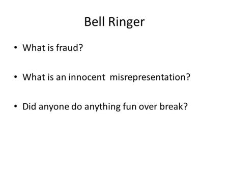 Bell Ringer What is fraud? What is an innocent misrepresentation? Did anyone do anything fun over break?