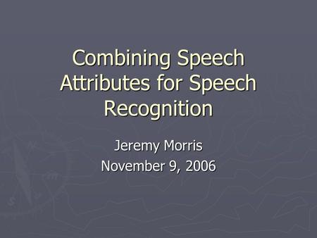 Combining Speech Attributes for Speech Recognition Jeremy Morris November 9, 2006.