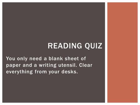 You only need a blank sheet of paper and a writing utensil. Clear everything from your desks. READING QUIZ.