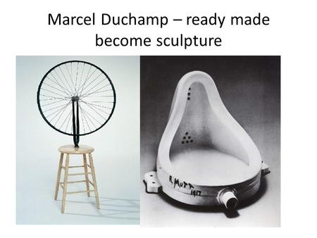 Marcel Duchamp – ready made become sculpture. Cubist Sculpture – Abstract and broken down to the simplest form of the human figure Giacometti, Lipschitz,