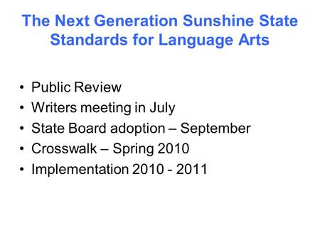 The Next Generation Sunshine State Standards for Language Arts Public Review Writers meeting in July State Board adoption – September Crosswalk – Spring.