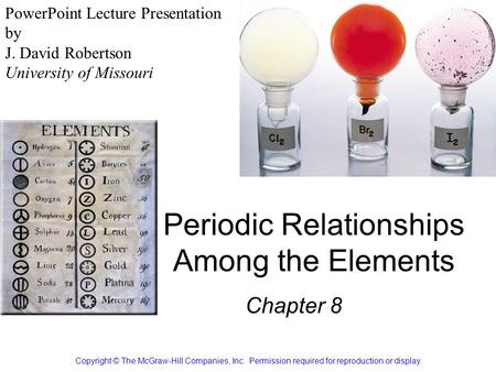 Periodic Relationships Among the Elements Chapter 8 Copyright © The McGraw-Hill Companies, Inc. Permission required for reproduction or display. PowerPoint.