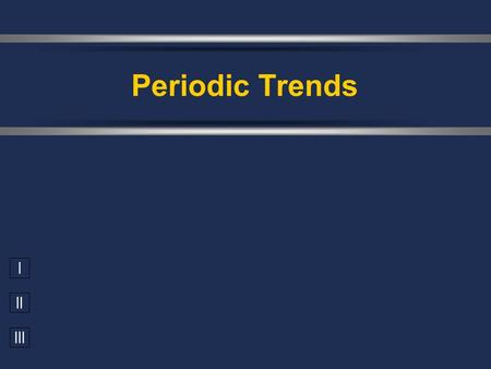 I II III Periodic Trends. Valence Electrons  Electrons available to be lost, gained, or shared in the formation of chemical compounds  Outer energy.