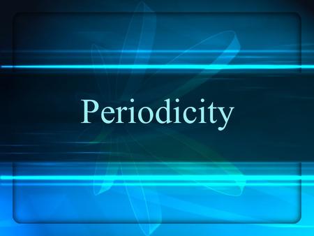 Periodicity. Atomic radius Ionic radius Ionization energy Electron affinity Electronegativity Metallic character.